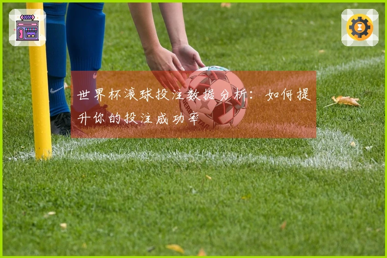 世界杯滚球投注数据分析：如何提升你的投注成功率