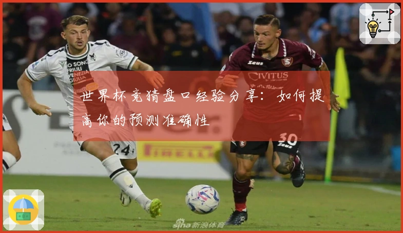 世界杯竞猜盘口经验分享：如何提高你的预测准确性
