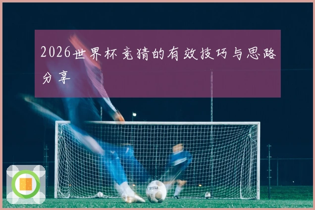 2026世界杯竞猜的有效技巧与思路分享