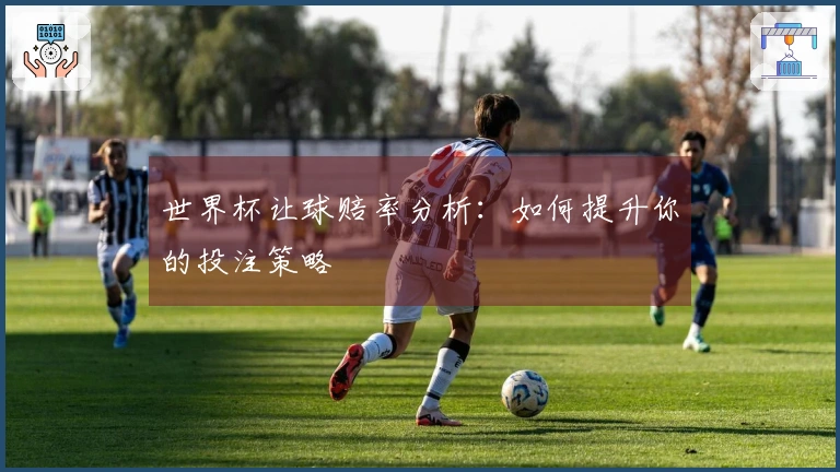 世界杯让球赔率分析：如何提升你的投注策略