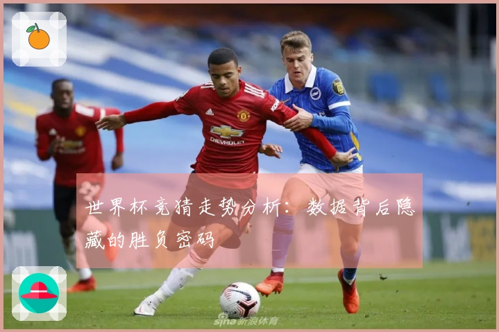 世界杯竞猜走势分析：数据背后隐藏的胜负密码