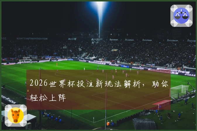 2026世界杯投注新玩法解析，助你轻松上阵