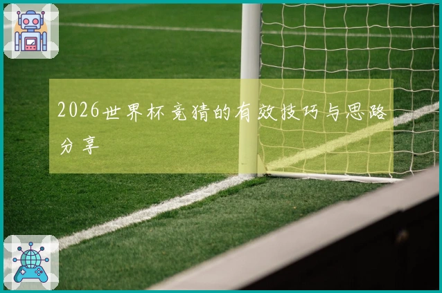 2026世界杯竞猜的有效技巧与思路分享