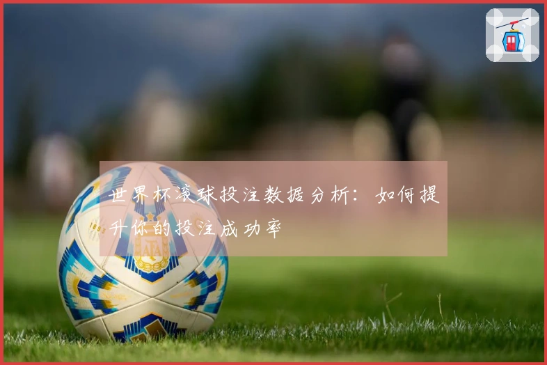 世界杯滚球投注数据分析：如何提升你的投注成功率