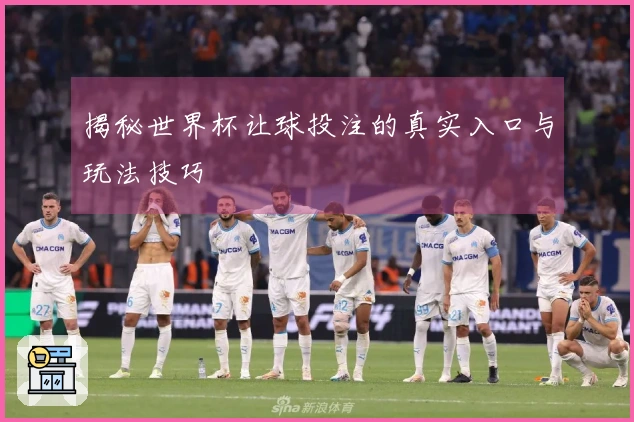 揭秘世界杯让球投注的真实入口与玩法技巧