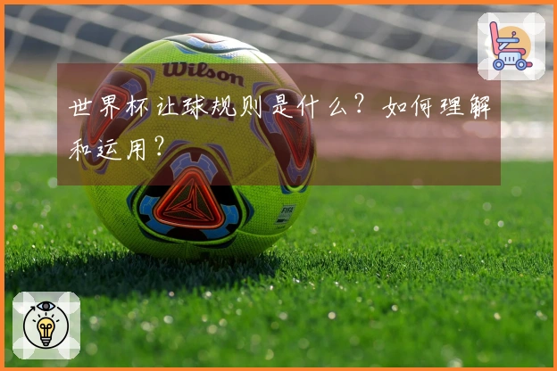 世界杯让球规则是什么？如何理解和运用？