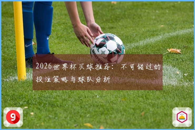 2026世界杯买球推荐：不可错过的投注策略与球队分析
