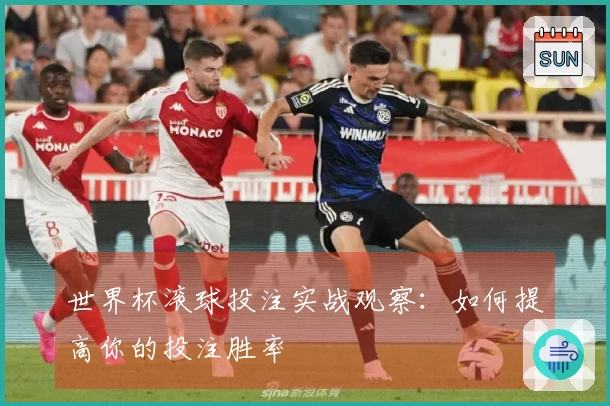 世界杯滚球投注实战观察：如何提高你的投注胜率
